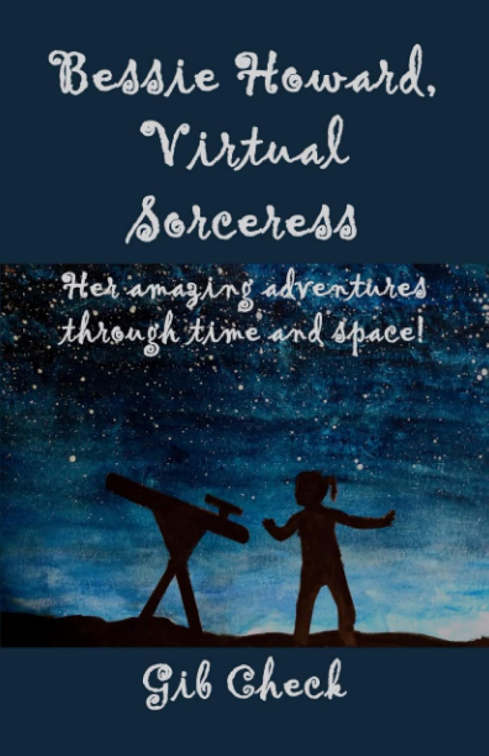“Bessie Howard, Virtual Sorceress: Her Amazing Adventures through Time and Space!” by Gib Check